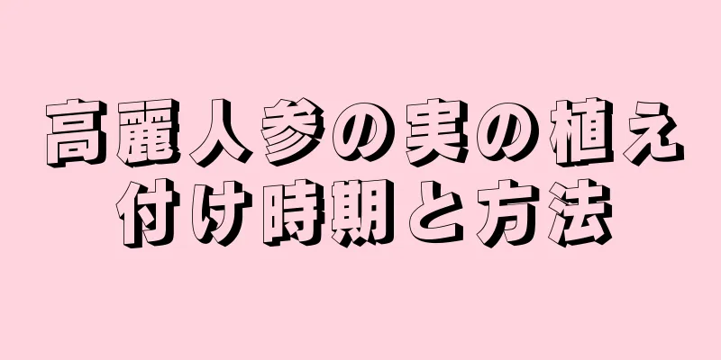 高麗人参の実の植え付け時期と方法