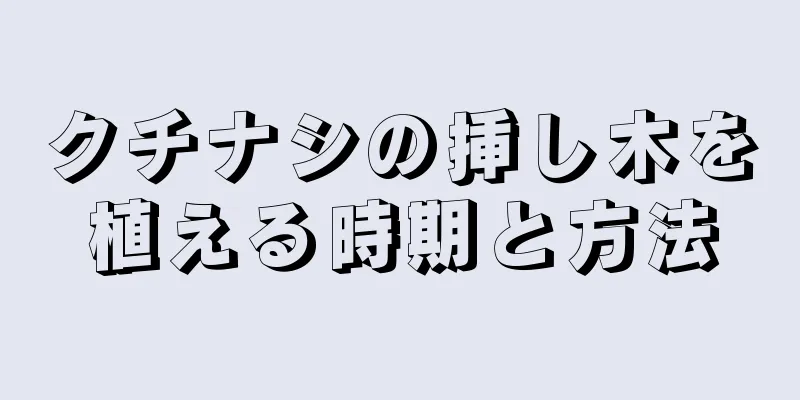 クチナシの挿し木を植える時期と方法