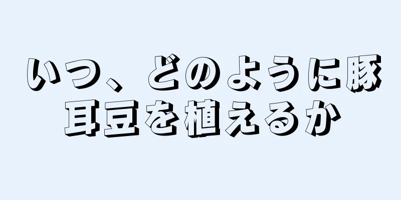 いつ、どのように豚耳豆を植えるか