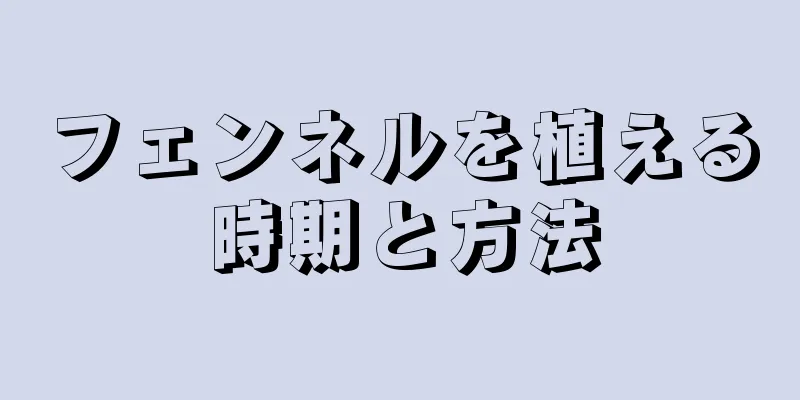 フェンネルを植える時期と方法