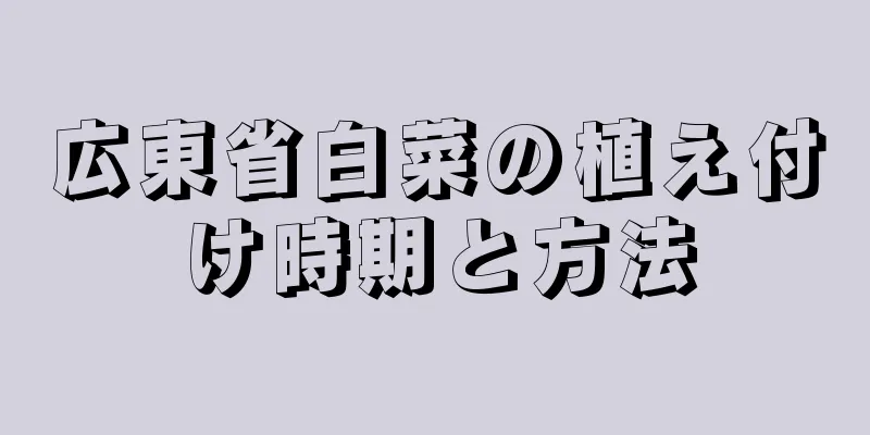 広東省白菜の植え付け時期と方法