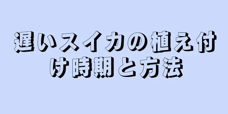 遅いスイカの植え付け時期と方法