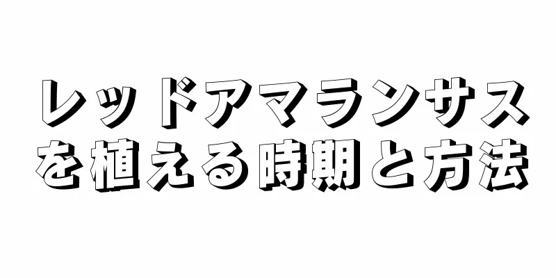 レッドアマランサスを植える時期と方法