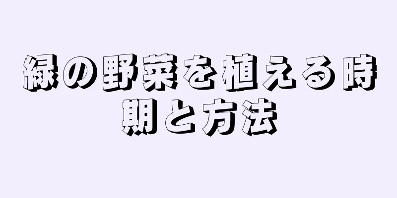 緑の野菜を植える時期と方法