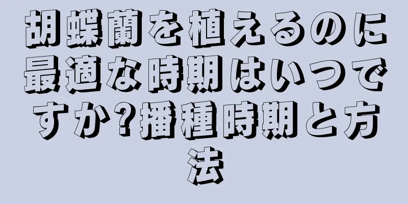 胡蝶蘭を植えるのに最適な時期はいつですか?播種時期と方法