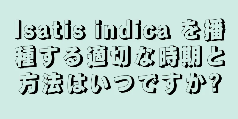 Isatis indica を播種する適切な時期と方法はいつですか?