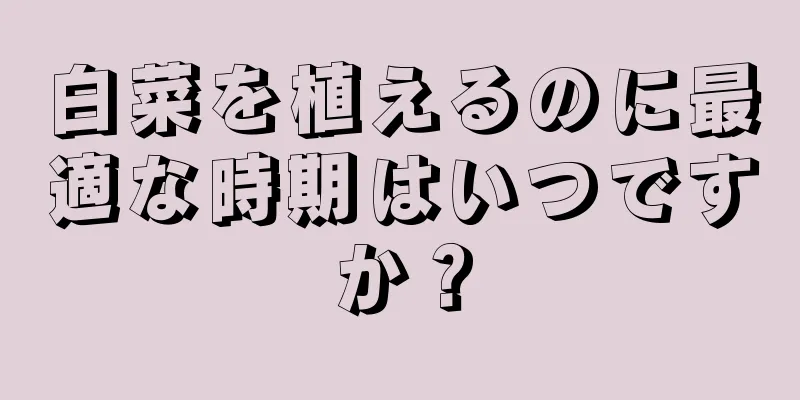 白菜を植えるのに最適な時期はいつですか？