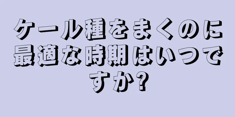 ケール種をまくのに最適な時期はいつですか?