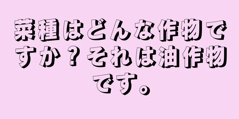 菜種はどんな作物ですか？それは油作物です。