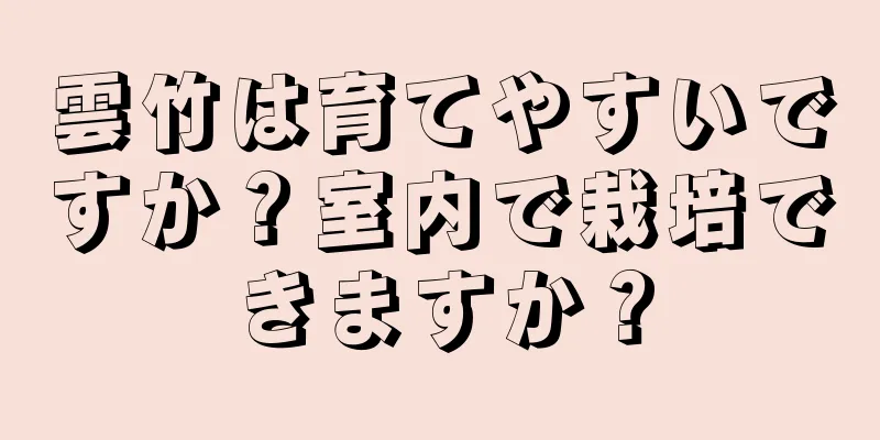 雲竹は育てやすいですか？室内で栽培できますか？