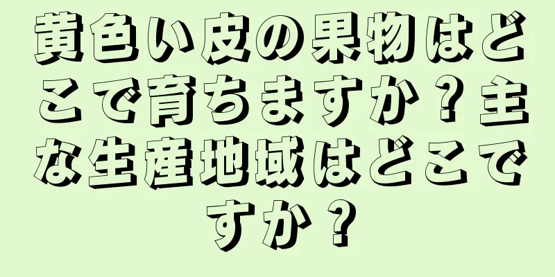 黄色い皮の果物はどこで育ちますか？主な生産地域はどこですか？