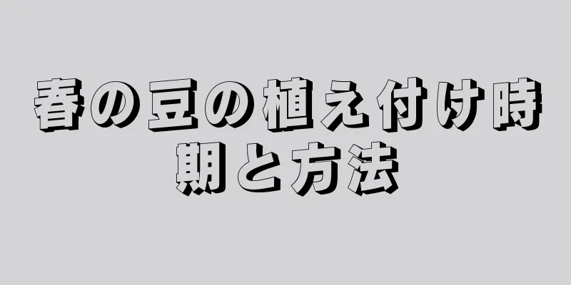 春の豆の植え付け時期と方法