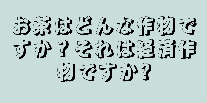 お茶はどんな作物ですか？それは経済作物ですか?