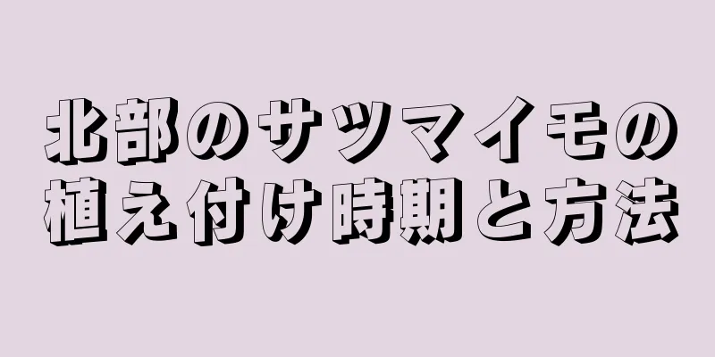 北部のサツマイモの植え付け時期と方法