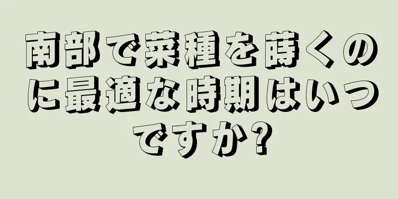 南部で菜種を蒔くのに最適な時期はいつですか?