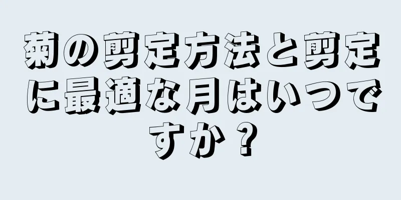 菊の剪定方法と剪定に最適な月はいつですか？