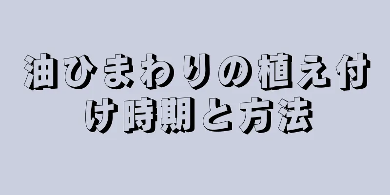 油ひまわりの植え付け時期と方法