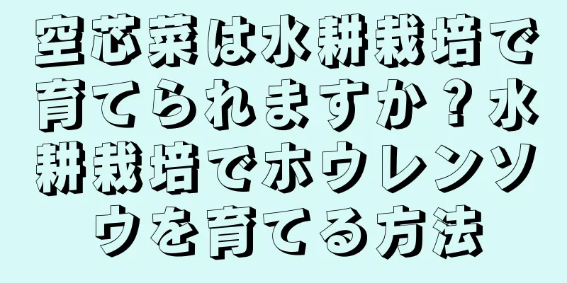 空芯菜は水耕栽培で育てられますか？水耕栽培でホウレンソウを育てる方法