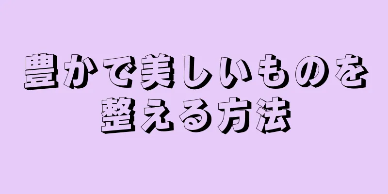 豊かで美しいものを整える方法