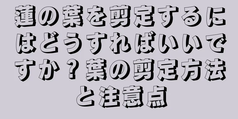 蓮の葉を剪定するにはどうすればいいですか？葉の剪定方法と注意点
