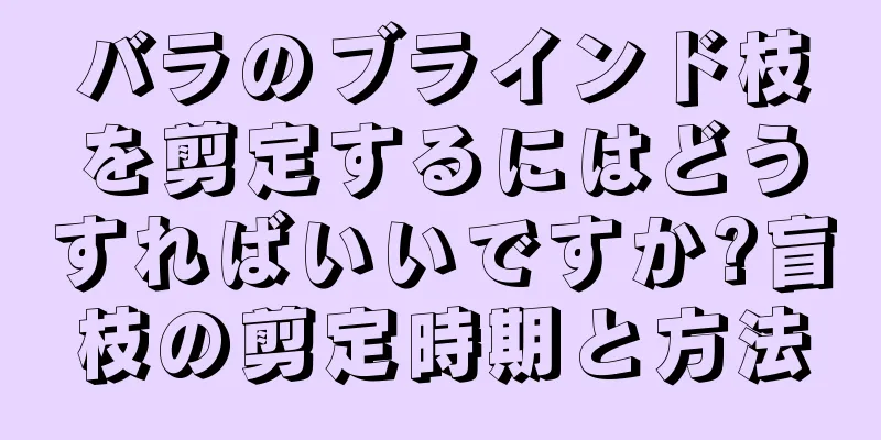 バラのブラインド枝を剪定するにはどうすればいいですか?盲枝の剪定時期と方法