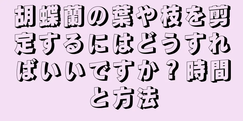 胡蝶蘭の葉や枝を剪定するにはどうすればいいですか？時間と方法
