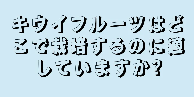 キウイフルーツはどこで栽培するのに適していますか?
