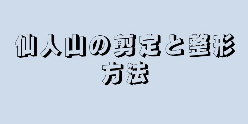 仙人山の剪定と整形方法