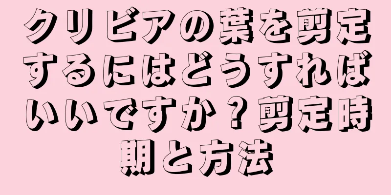 クリビアの葉を剪定するにはどうすればいいですか？剪定時期と方法