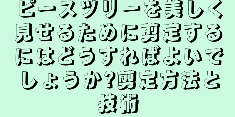 ピースツリーを美しく見せるために剪定するにはどうすればよいでしょうか?剪定方法と技術