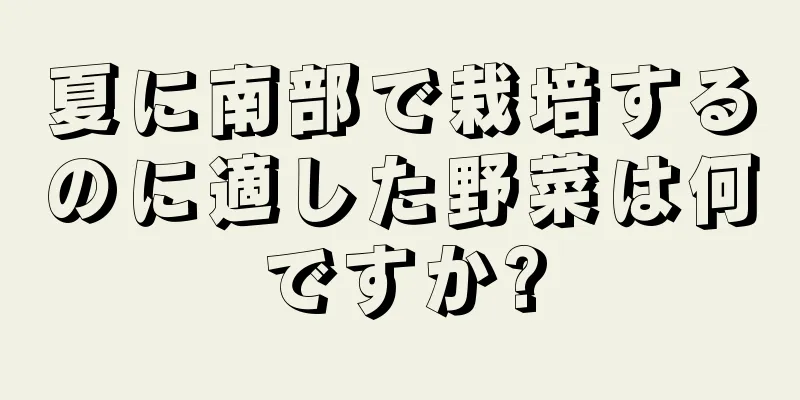 夏に南部で栽培するのに適した野菜は何ですか?