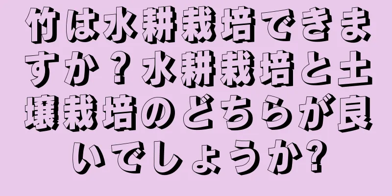 竹は水耕栽培できますか？水耕栽培と土壌栽培のどちらが良いでしょうか?