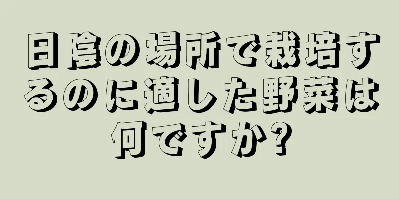 日陰の場所で栽培するのに適した野菜は何ですか?