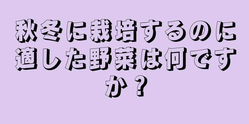 秋冬に栽培するのに適した野菜は何ですか？