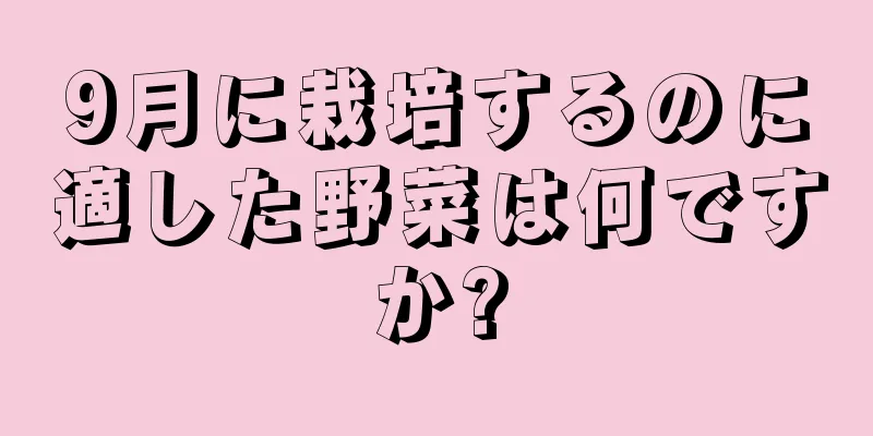 9月に栽培するのに適した野菜は何ですか?