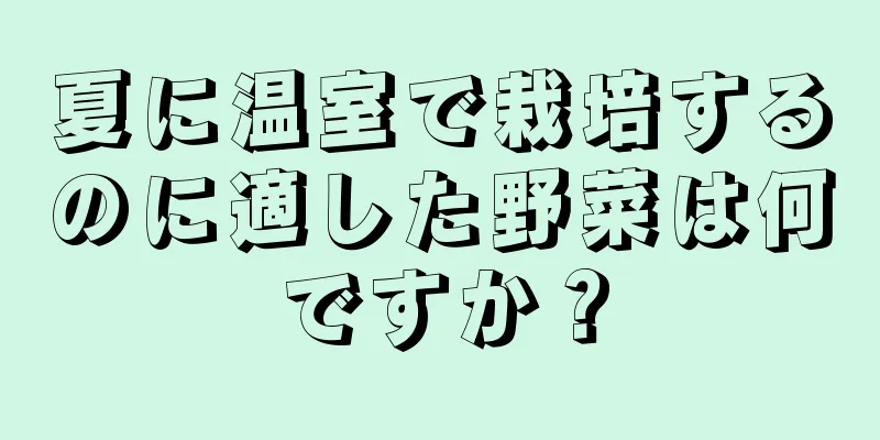 夏に温室で栽培するのに適した野菜は何ですか？