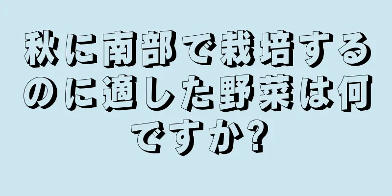 秋に南部で栽培するのに適した野菜は何ですか?