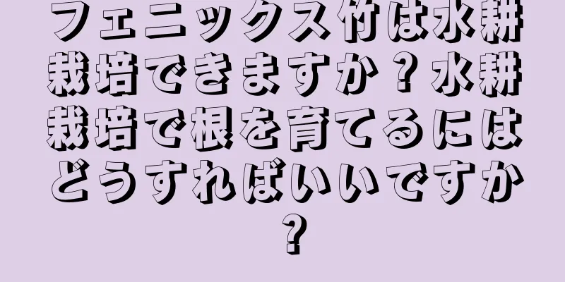 フェニックス竹は水耕栽培できますか？水耕栽培で根を育てるにはどうすればいいですか？