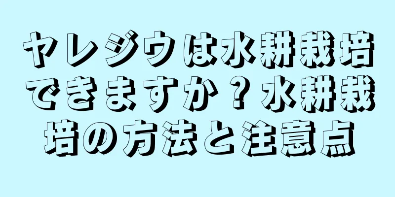 ヤレジウは水耕栽培できますか？水耕栽培の方法と注意点