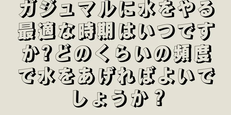 ガジュマルに水をやる最適な時期はいつですか?どのくらいの頻度で水をあげればよいでしょうか？