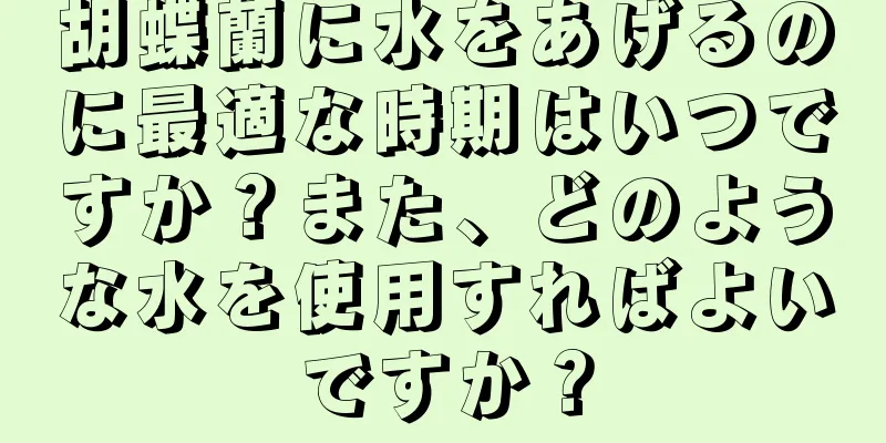 胡蝶蘭に水をあげるのに最適な時期はいつですか？また、どのような水を使用すればよいですか？