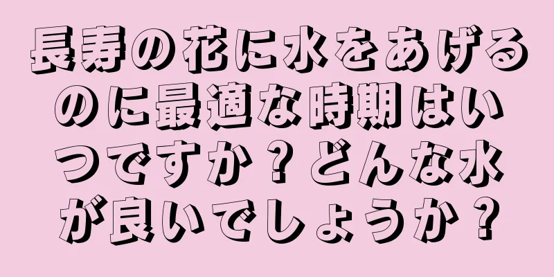 長寿の花に水をあげるのに最適な時期はいつですか？どんな水が良いでしょうか？