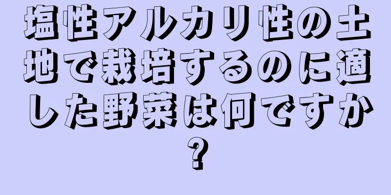 塩性アルカリ性の土地で栽培するのに適した野菜は何ですか?