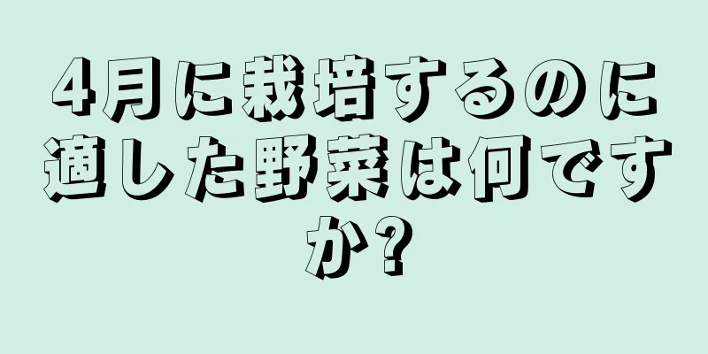 4月に栽培するのに適した野菜は何ですか?