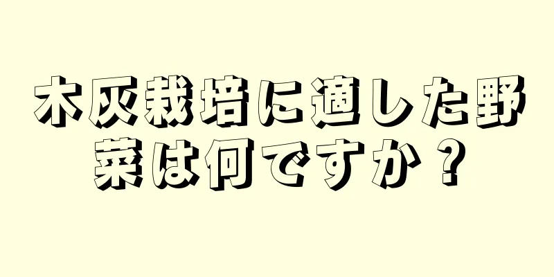 木灰栽培に適した野菜は何ですか？