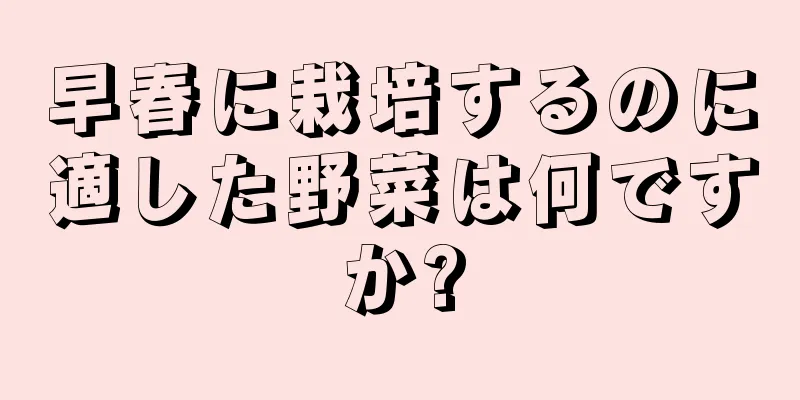 早春に栽培するのに適した野菜は何ですか?