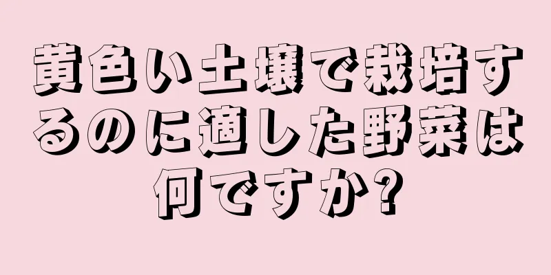 黄色い土壌で栽培するのに適した野菜は何ですか?