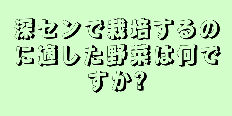 深センで栽培するのに適した野菜は何ですか?