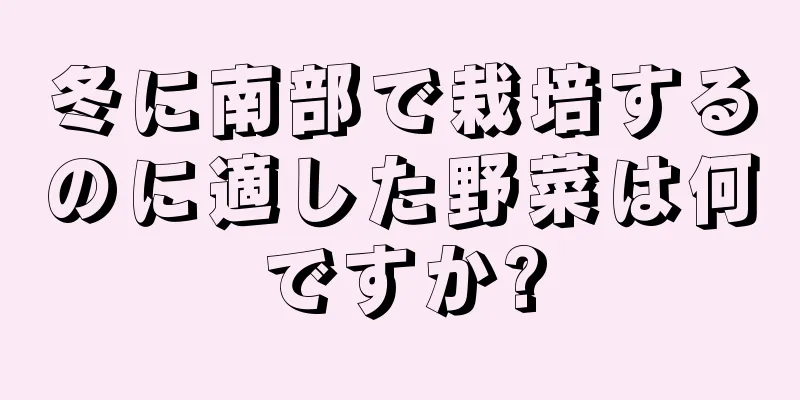 冬に南部で栽培するのに適した野菜は何ですか?