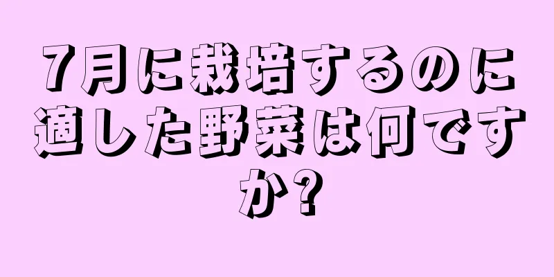 7月に栽培するのに適した野菜は何ですか?